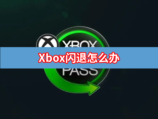 Xbox闪退是怎么回事？