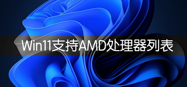 AMD支持Win11的CPU有哪些Windows11支持AMD CPU列表